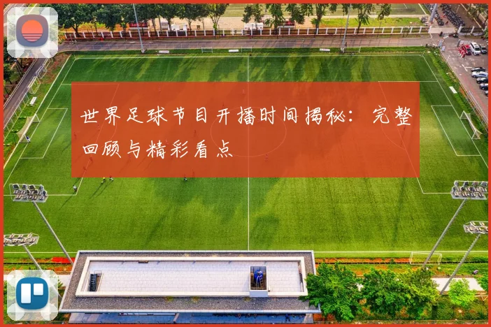 世界足球节目开播时间揭秘:完整回顾与精彩看点