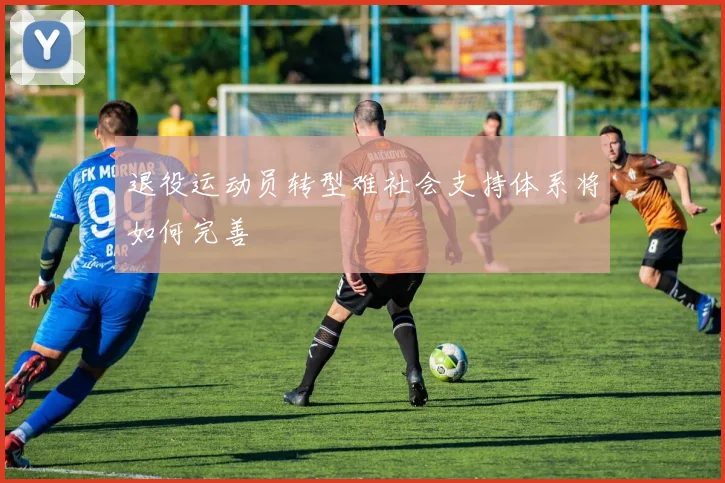 退役运动员转型难社会支持体系将如何完善