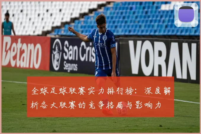 全球足球联赛实力排行榜：深度解析各大联赛的竞争格局与影响力