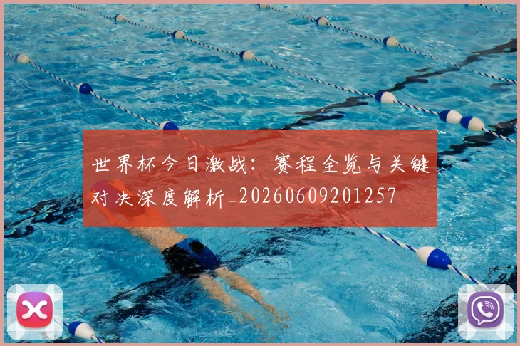 世界杯今日激战:赛程全览与关键对决深度解析_20260609201257