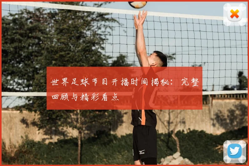世界足球节目开播时间揭秘:完整回顾与精彩看点