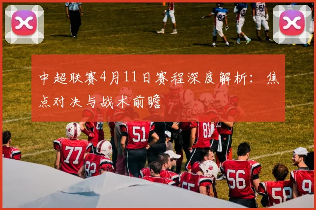 中超联赛4月11日赛程深度解析:焦点对决与战术前瞻