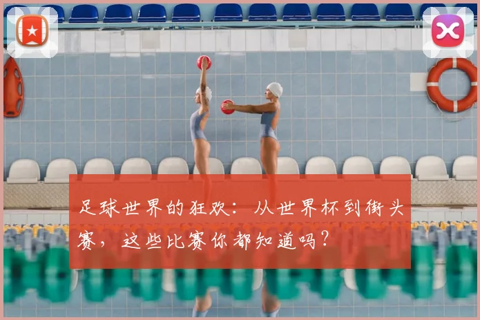 足球世界的狂欢:从世界杯到街头赛,这些比赛你都知道吗?