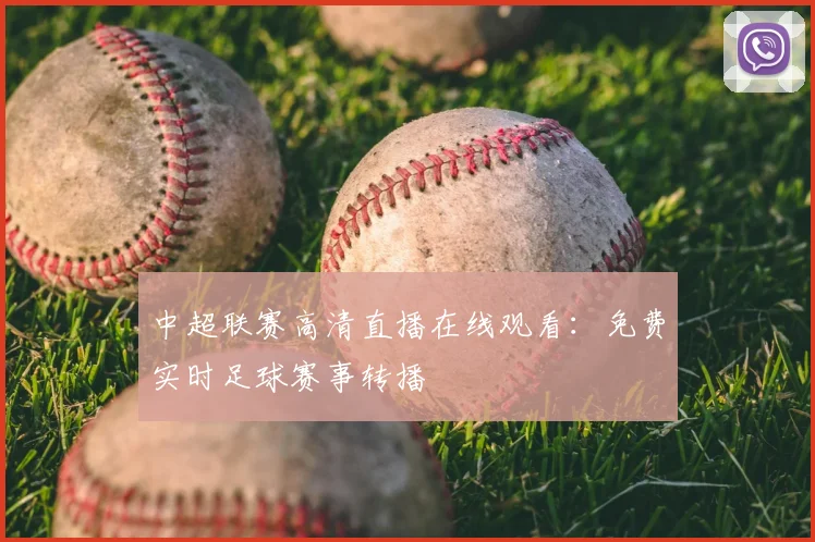 中超联赛高清直播在线观看:免费实时足球赛事转播