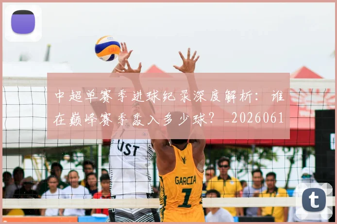 中超单赛季进球纪录深度解析：谁在巅峰赛季轰入多少球？_20260610190343
