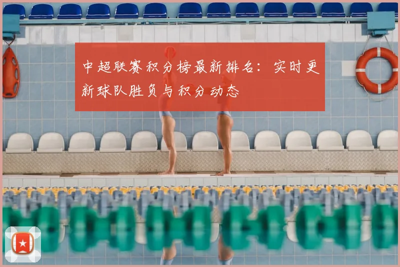 中超联赛积分榜最新排名：实时更新球队胜负与积分动态