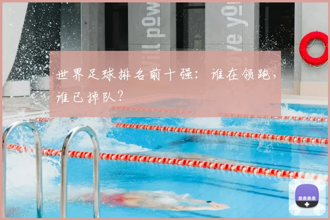 世界足球排名前十强：谁在领跑，谁已掉队？