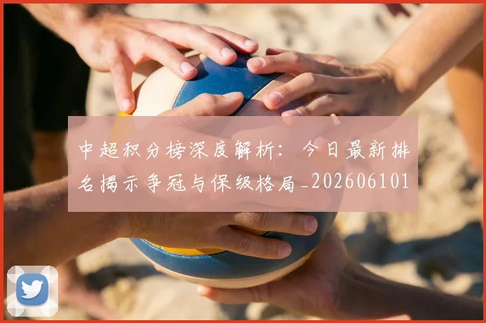 中超积分榜深度解析:今日最新排名揭示争冠与保级格局_20260610190452