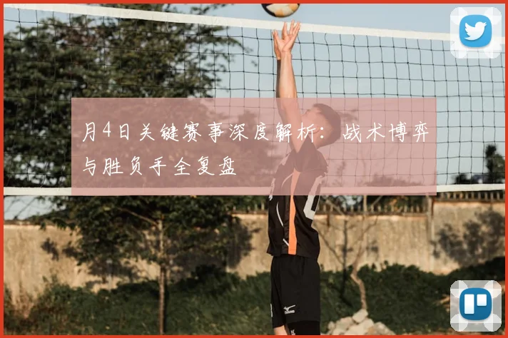 月4日关键赛事深度解析:战术博弈与胜负手全复盘