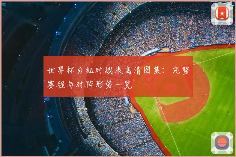 世界杯分组对战表高清图集：完整赛程与对阵形势一览