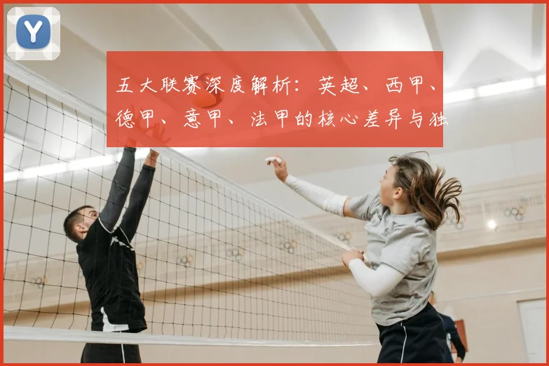 五大联赛深度解析:英超、西甲、德甲、意甲、法甲的核心差异与独特魅力