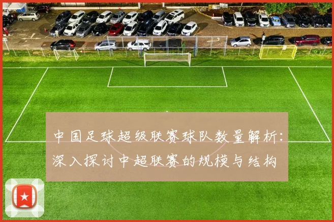 中国足球超级联赛球队数量解析:深入探讨中超联赛的规模与结构