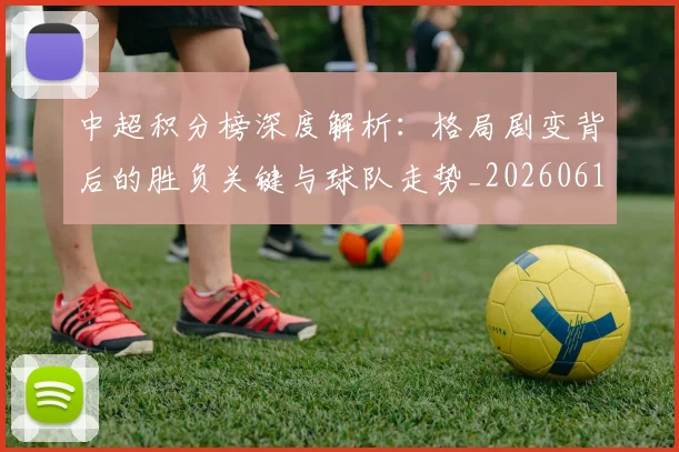 中超积分榜深度解析:格局剧变背后的胜负关键与球队走势_20260610190455