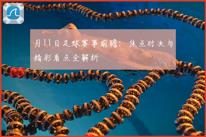 月11日足球赛事前瞻：焦点对决与精彩看点全解析