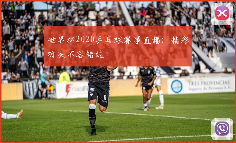 世界杯2020乒乓球赛事直播:精彩对决不容错过
