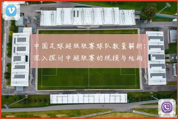 中国足球超级联赛球队数量解析:深入探讨中超联赛的规模与结构