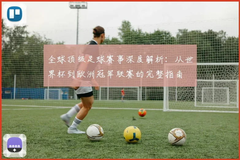全球顶级足球赛事深度解析:从世界杯到欧洲冠军联赛的完整指南